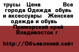 трусы › Цена ­ 53-55 - Все города Одежда, обувь и аксессуары » Женская одежда и обувь   . Приморский край,Владивосток г.